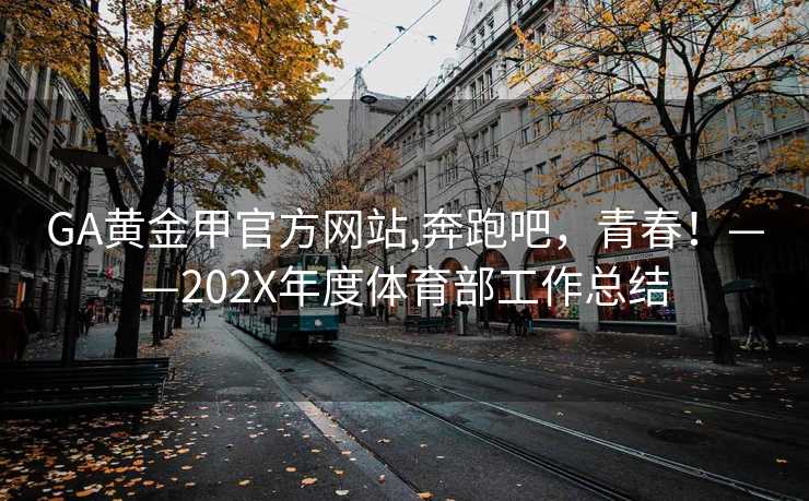 GA黄金甲官方网站,奔跑吧，青春！——202X年度体育部工作总结