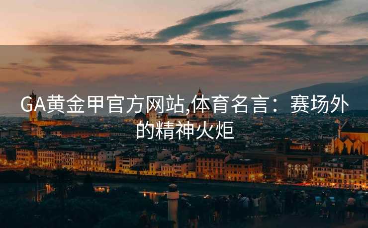 GA黄金甲官方网站,体育名言：赛场外的精神火炬
